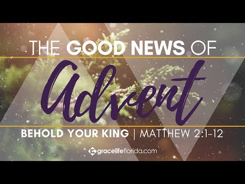 Behold Your King | Matthew 2:1-12 | The Good News of Advent: Part 1
