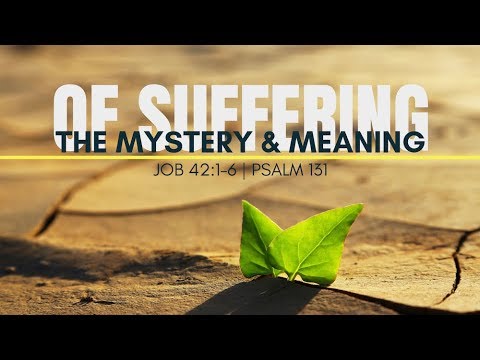 The Mystery & Meaning of Suffering | Job 42:1-6 | Psalm 131